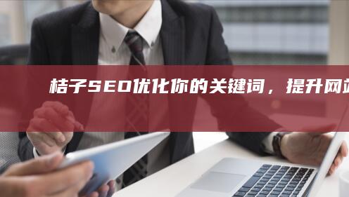 桔子SEO：优化你的关键词，提升网站排名